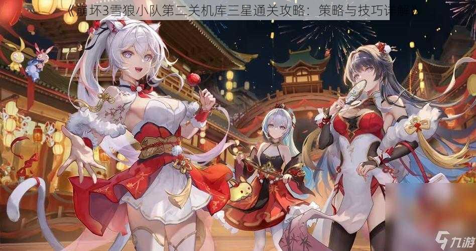 《崩坏3雪狼小队第二关机库三星通关攻略：策略与技巧详解》