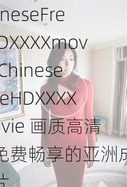 ChineseFreeHDXXXXmovie_ChineseFreeHDXXXXmovie 画质高清，免费畅享的亚洲成人影片