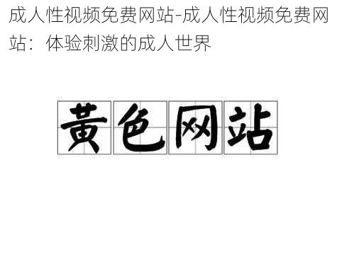 成人性视频免费网站-成人性视频免费网站：体验刺激的成人世界