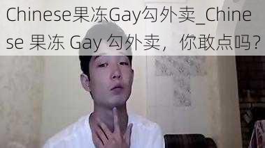 Chinese果冻Gay勾外卖_Chinese 果冻 Gay 勾外卖，你敢点吗？