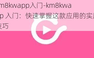 km8kwapp入门-km8kwapp 入门：快速掌握这款应用的实用技巧