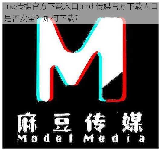 md传媒官方下载入口;md 传媒官方下载入口是否安全？如何下载？