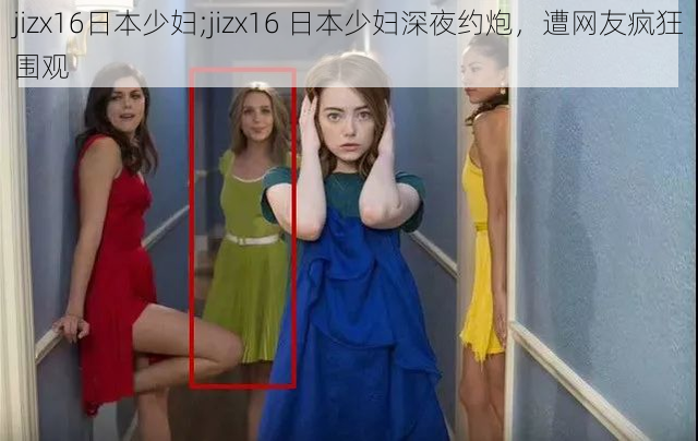 jizx16日本少妇;jizx16 日本少妇深夜约炮，遭网友疯狂围观