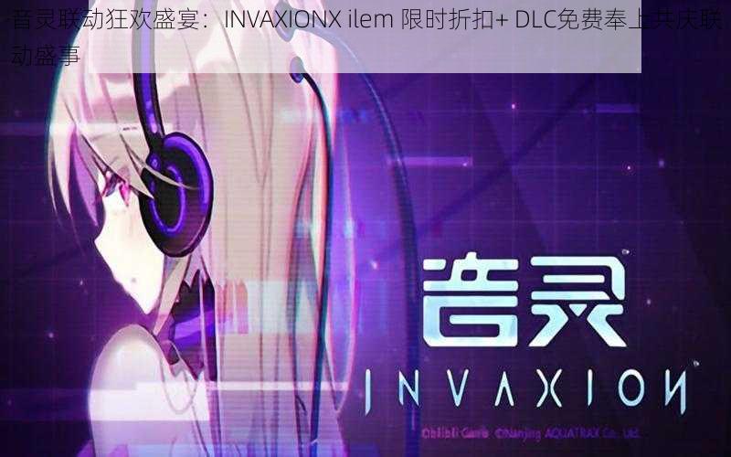 音灵联动狂欢盛宴:INVAXIONX ilem 限时折扣  DLC免费奉上共庆联动盛事