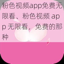 粉色视频app免费无限看、粉色视频 app 无限看,免费的那种