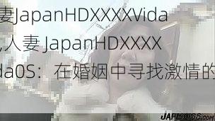 人妻JapanHDXXXXVida0S,人妻 JapanHDXXXXVida0S:在婚姻中寻找激情的女性