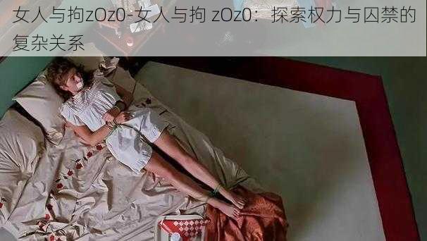 女人与拘zOz0-女人与拘 zOz0:探索权力与囚禁的复杂关系