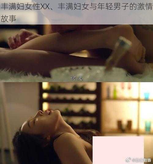 丰满妇女性XX、丰满妇女与年轻男子的激情故事