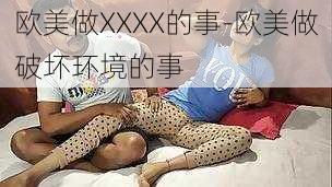 欧美做XXXX的事-欧美做破坏环境的事