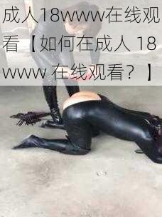 成人18www在线观看【如何在成人 18www 在线观看?】