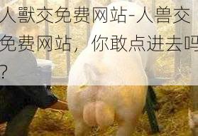 人獸交免费网站-人兽交免费网站,你敢点进去吗?