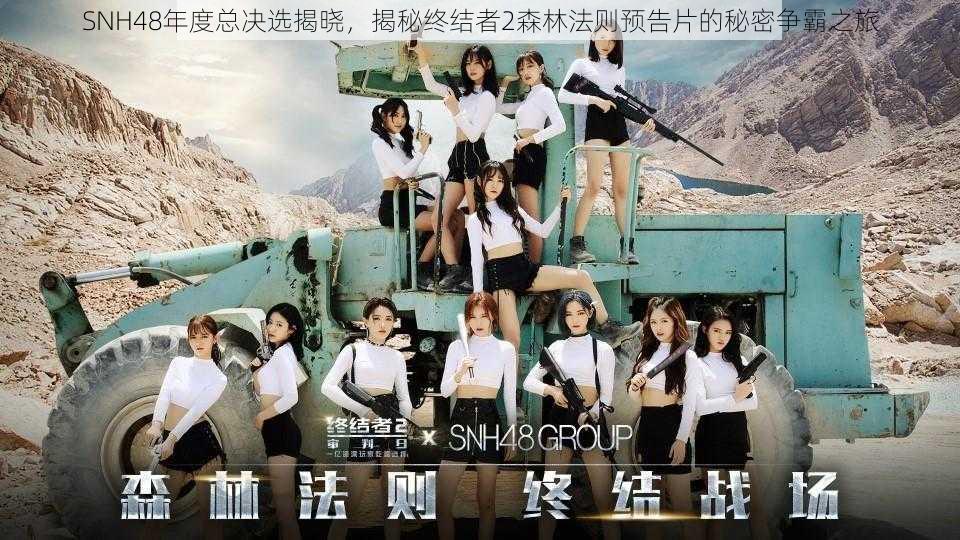 SNH48年度总决选揭晓,揭秘终结者2森林法则预告片的秘密争霸之旅