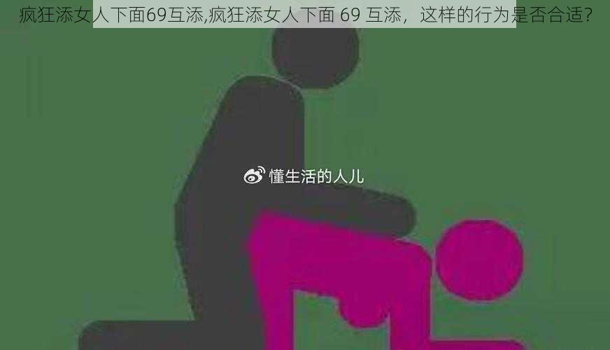 疯狂添女人下面69互添,疯狂添女人下面 69 互添,这样的行为是否合适?