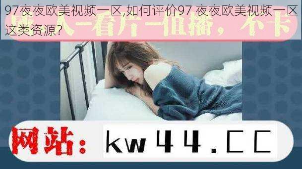 97夜夜欧美视频一区,如何评价97 夜夜欧美视频一区这类资源？