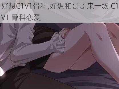 好想C1V1骨科,好想和哥哥来一场 C1V1 骨科恋爱