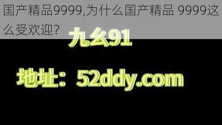 国产精品9999,为什么国产精品 9999这么受欢迎？