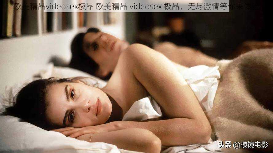 欧美精品videosex极品 欧美精品 videosex 极品，无尽激情等你来体验