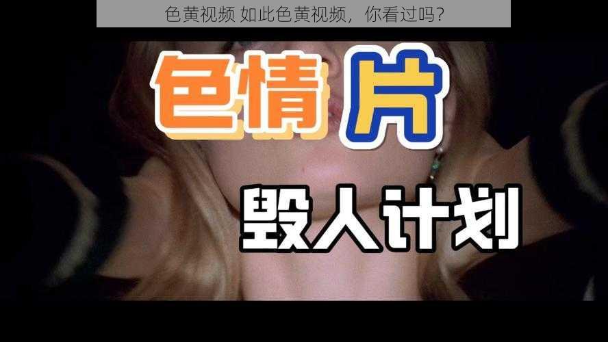 色黄视频 如此色黄视频，你看过吗？