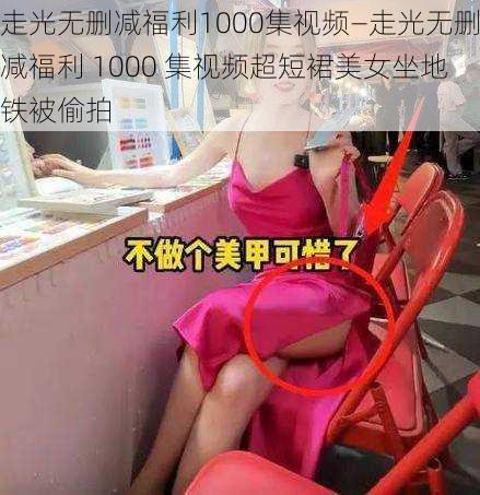 走光无删减福利1000集视频—走光无删减福利 1000 集视频超短裙美女坐地铁被偷拍