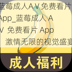 蓝莓成人AⅤ免费看片App_蓝莓成人 AⅤ 免费看片 App，激情无限的视觉盛宴