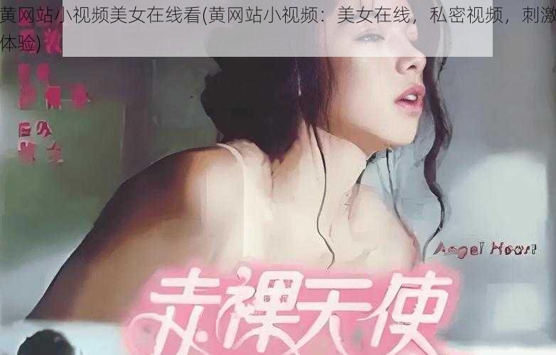 黄网站小视频美女在线看(黄网站小视频：美女在线，私密视频，刺激体验)