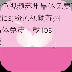 粉色视频苏州晶体免费下载ios;粉色视频苏州晶体免费下载 ios 版