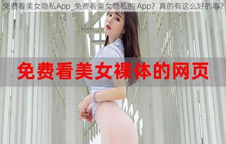 免费看美女隐私App_免费看美女隐私的 App?真的有这么好的事?