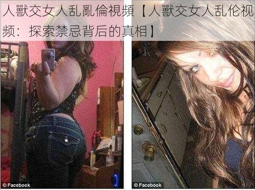 人獸交女人乱亂倫視頻【人獸交女人乱伦视频:探索禁忌背后的真相】