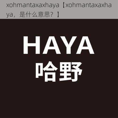 xohmantaxaxhaya【xohmantaxaxhaya,是什么意思?】