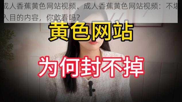 成人香蕉黄色网站视频、成人香蕉黄色网站视频:不堪入目的内容,你敢看吗?