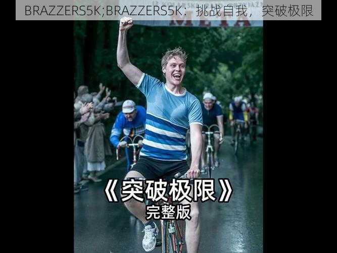 BRAZZERS5K;BRAZZERS5K:挑战自我,突破极限