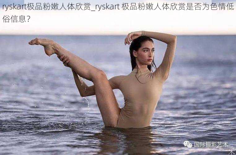 ryskart极品粉嫩人体欣赏_ryskart 极品粉嫩人体欣赏是否为色情低俗信息?