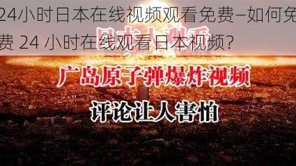 24小时日本在线视频观看免费—如何免费 24 小时在线观看日本视频?