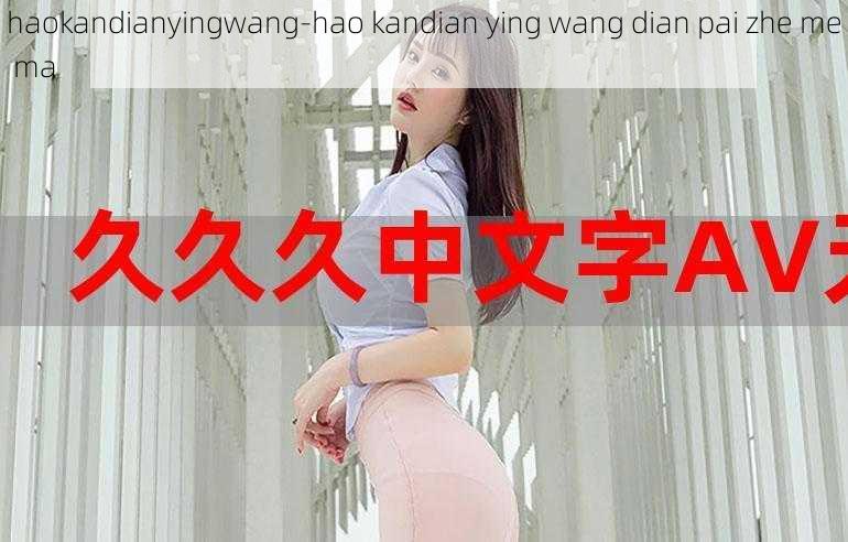 haokandianyingwang-hao kandian ying wang dian pai zhe me ma