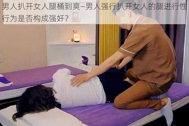 男人扒开女人腿桶到爽—男人强行扒开女人的腿进行性行为是否构成强奸?