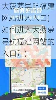 大菠萝导航福建网站进入入口(如何进入大菠萝导航福建网站的入口?)