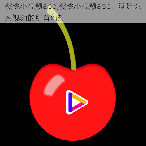 樱桃小视频app,樱桃小视频app,满足你对视频的所有幻想