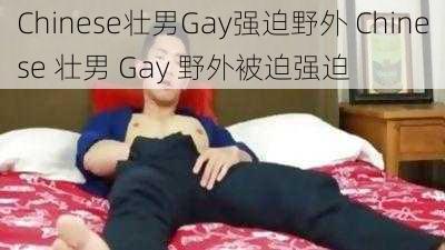 Chinese壮男Gay强迫野外 Chinese 壮男 Gay 野外被迫强迫