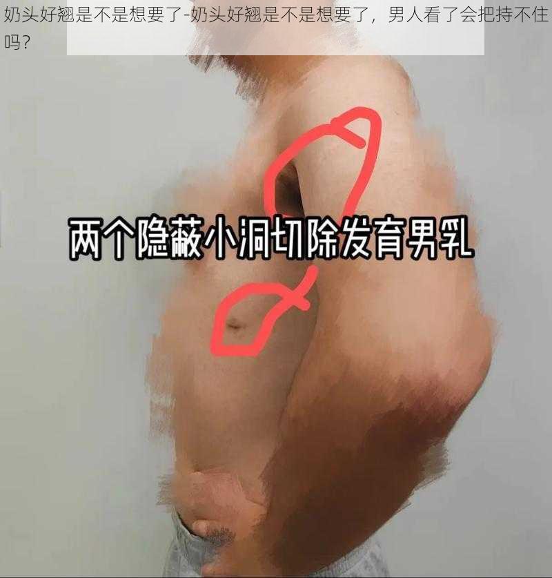 奶头好翘是不是想要了-奶头好翘是不是想要了，男人看了会把持不住吗？