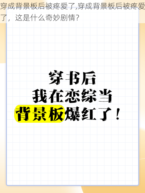 穿成背景板后被疼爱了,穿成背景板后被疼爱了，这是什么奇妙剧情？