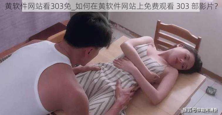 黄软件网站看303免_如何在黄软件网站上免费观看 303 部影片？