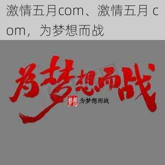 激情五月com、激情五月 com，为梦想而战