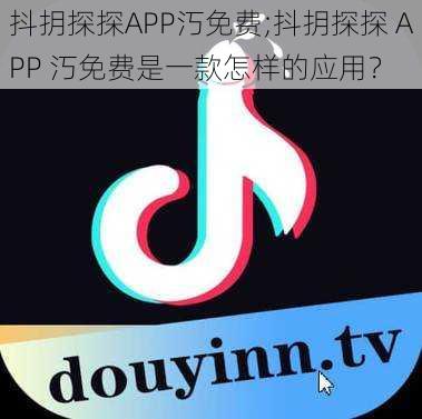 抖抈探探APP汅免费;抖抈探探 APP 汅免费是一款怎样的应用？