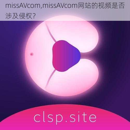 missAVcom,missAVcom网站的视频是否涉及侵权？