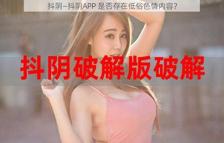 抖阴—抖阴APP 是否存在低俗色情内容？