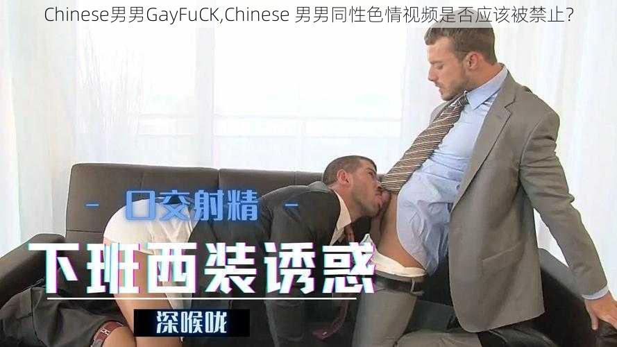 Chinese男男GayFuCK,Chinese 男男同性色情视频是否应该被禁止？