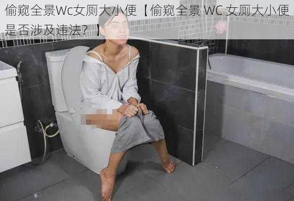 偷窥全景Wc女厕大小便【偷窥全景 WC 女厕大小便是否涉及违法？】