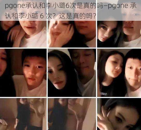 pgone承认和李小璐6次是真的吗—pgone 承认和李小璐 6 次？这是真的吗？