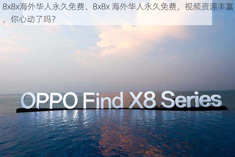 8x8x海外华人永久免费、8x8x 海外华人永久免费，视频资源丰富，你心动了吗？