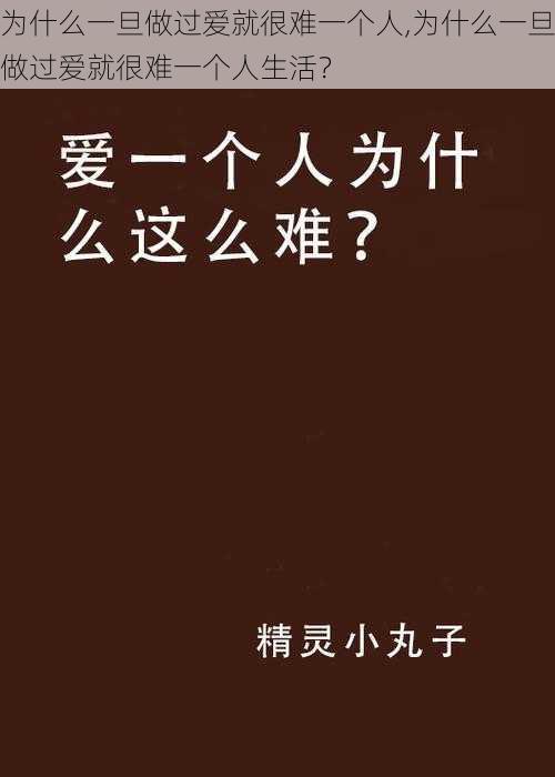 为什么一旦做过爱就很难一个人,为什么一旦做过爱就很难一个人生活？